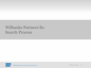 February 2018 1
Wilbanks Partners llc:
Search Process
Wilbanks Partners LLC: Search Process
 