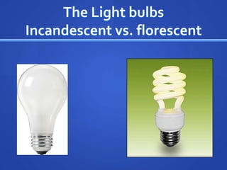 The Light bulbsIncandescent vs. florescent<br />