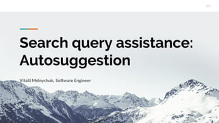 Search query assistance:
Autosuggestion
Vitalii Melnychuk, Software Engineer
 