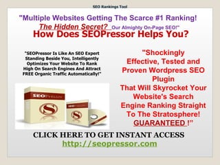 SEO Rankings Tool


"Multiple Websites Getting The Scarce #1 Ranking!
      The Hidden Secret? Our Almighty On-Page SEO!"
     How Does SEOPressor Helps You?
  "SEOPressor Is Like An SEO Expert                 "Shockingly
  Standing Beside You, Intelligently
   Optimizes Your Website To Rank              Effective, Tested and
 High On Search Engines And Attract
 FREE Organic Traffic Automatically!"
                                              Proven Wordpress SEO
                                                        Plugin
                                              That Will Skyrocket Your
                                                 Website's Search
                                              Engine Ranking Straight
                                               To The Stratosphere!
                                                 GUARANTEED !”
     CLICK HERE TO GET INSTANT ACCESS
           http://seopressor.com
 
