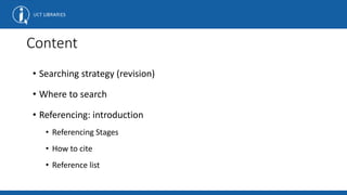 Content
• Searching strategy (revision)
• Where to search
• Referencing: introduction
• Referencing Stages
• How to cite
• Reference list
 