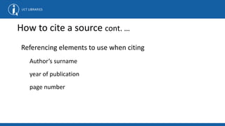 How to cite a source cont. …
Referencing elements to use when citing
Author’s surname
year of publication
page number
 