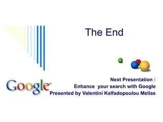 The End Next Presentation : Enhance  your search with Google Presented by Valentini Kalfadopoulou Mellas 