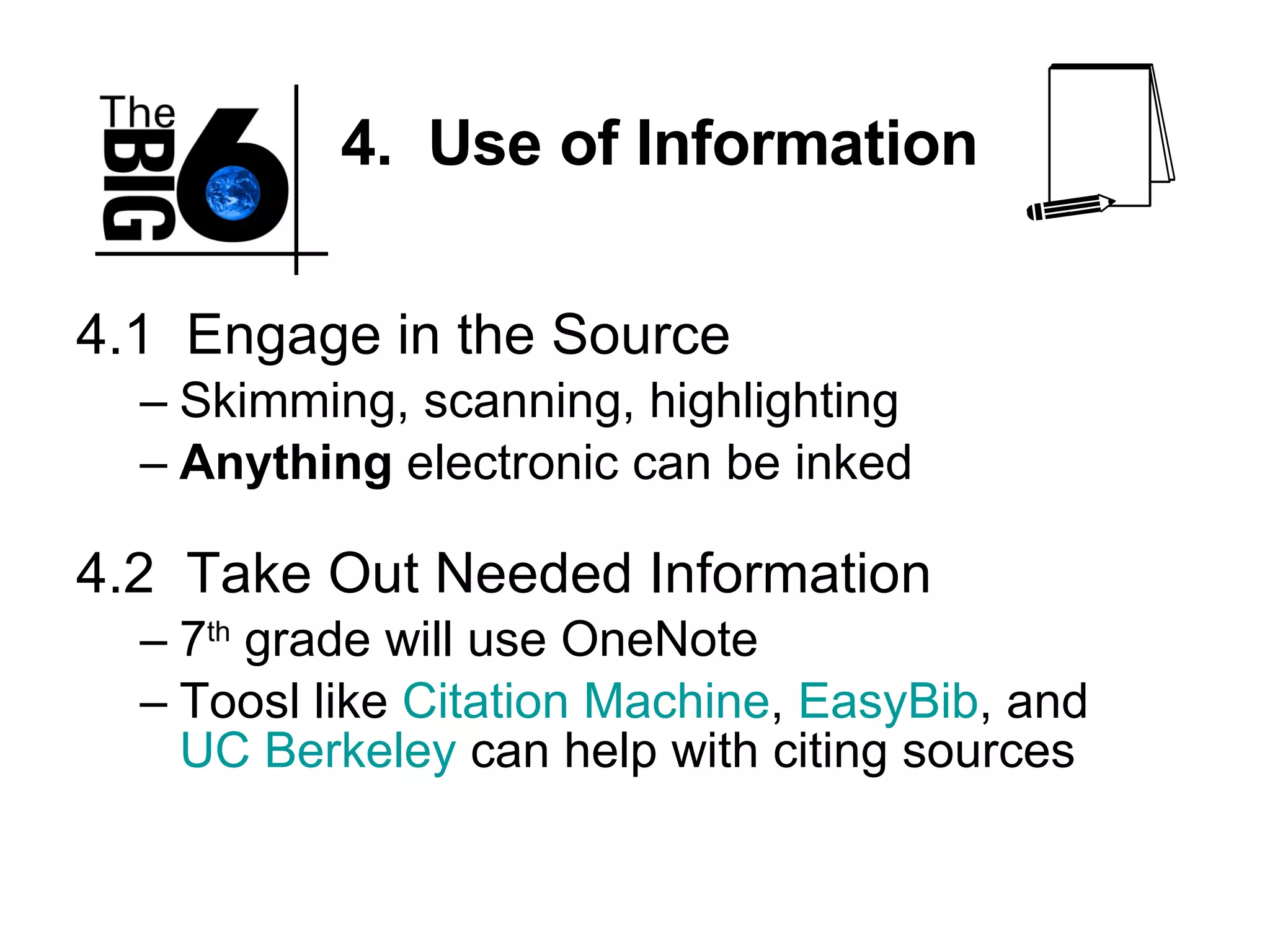 4.  Use of Information 4.1  Engage in the Source Skimming, scanning, highlighting Anything  electronic can be inked 4.2  Take Out Needed Information 7 th  grade will use OneNote Toosl like  Citation Machine ,  EasyBib , and  UC Berkeley  can help with citing sources 