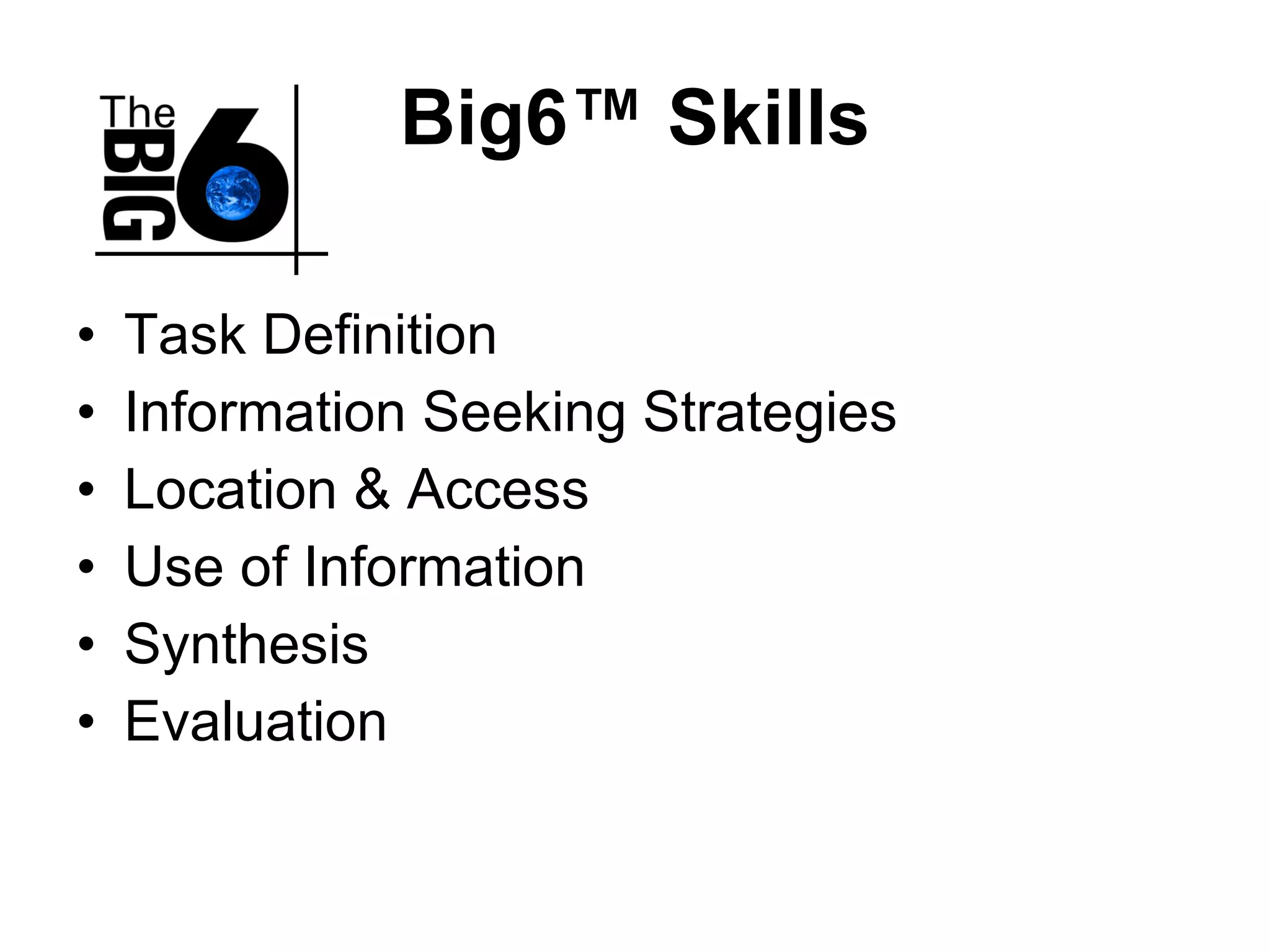 Big6 ™  Skills Task Definition Information Seeking Strategies Location & Access Use of Information Synthesis Evaluation 