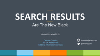 SEARCH	
  RESULTS	
  
Internet Librarian 2015
Deirdre Costello
Sr. UX Researcher
EBSCO Information Services
@deirdre_lyon
dcostello@ebsco.com
Are The New Black
 