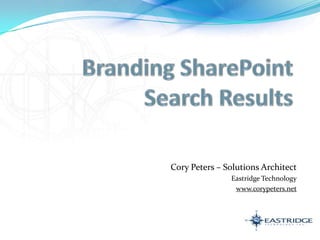 Branding SharePoint Search Results Cory Peters – Solutions Architect Eastridge Technology www.corypeters.net 