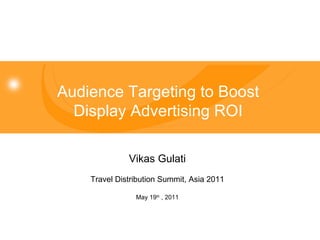 Vikas Gulati Travel Distribution Summit, Asia 2011 May 19 th  , 2011 Audience Targeting to Boost Display Advertising ROI 