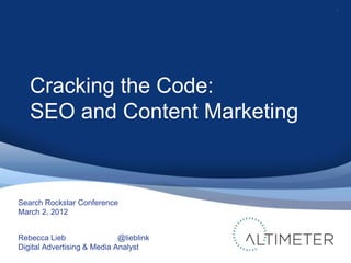 1




   Cracking the Code:
   SEO and Content Marketing



Search Rockstar Conference
March 2, 2012


Rebecca Lieb                 @lieblink
Digital Advertising & Media Analyst
 