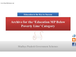 www.SearchSchemes.com




                            Education is the Key to Success


               Archive for the ‘Education MP Below
                     Poverty Line’ Category




                        Madhya Pradesh Government Schemes
 