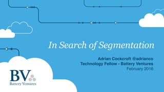 In Search of Segmentation
Adrian Cockcroft @adrianco
Technology Fellow - Battery Ventures
February 2016
 