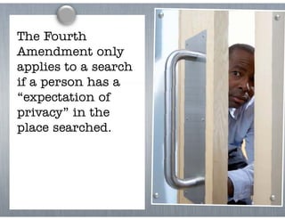 The Fourth
Amendment only   y
applies to a search
if a person has a
“expectation of
privacy” in
pri ac ” i the
place searched.
 