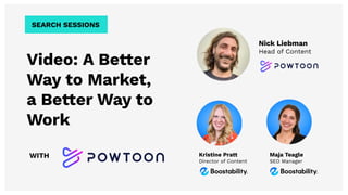 Video: A Better
Way to Market,
a Better Way to
Work
WITH Kristine Pratt
Director of Content
SEARCH SESSIONS
Nick Liebman
Head of Content
Maja Teagle
SEO Manager
 