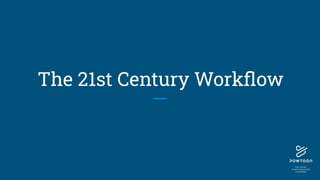 The 21st Century Workﬂow
 