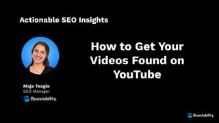 Actionable SEO Insights
Maja Teagle
SEO Manager
How to Get Your
Videos Found on
YouTube
 