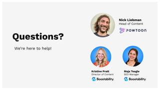 Questions?
Kristine Pratt
Director of Content
Nick Liebman
Head of Content
Maja Teagle
SEO Manager
We’re here to help!
 