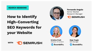 How to Identify
High-Converting
SEO Keywords for
your Website
WITH
Kristine Pratt
Director of Content
SEARCH SESSIONS
Fernando Angulo
Senior Market
Research Manager
Maja Teagle
SEO Manager
 