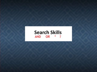 Search Skills
AND   OR   *   ?
 