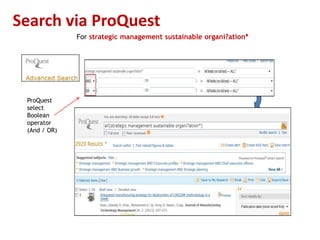 Search via ProQuest
              For strategic management sustainable organi?ation*




 ProQuest
 select
 Boolean
 operator
 (And / OR)
 