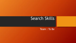 Search Skills
Team : To Be
 