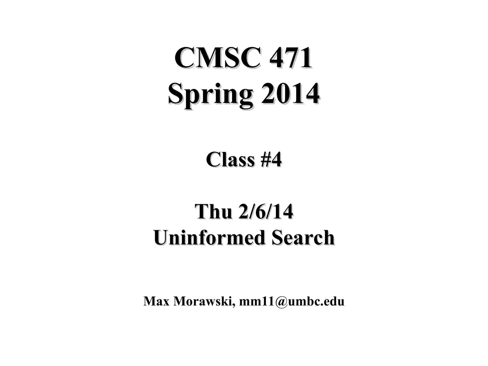CMSC 471
CMSC 471
Spring 2014
Spring 2014
Class #4
Class #4
Thu 2/6/14
Thu 2/6/14
Uninformed Search
Uninformed Search
Max Morawski, mm11@umbc.edu
 