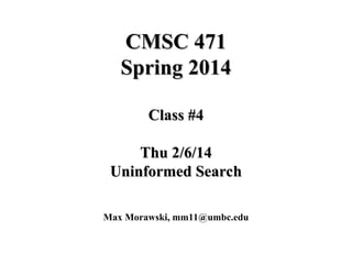 CMSC 471
CMSC 471
Spring 2014
Spring 2014
Class #4
Class #4
Thu 2/6/14
Thu 2/6/14
Uninformed Search
Uninformed Search
Max Morawski, mm11@umbc.edu
 