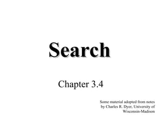 Search
Search
Chapter 3.4
Some material adopted from notes
by Charles R. Dyer, University of
Wisconsin-Madison
 