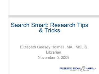 Search Smart: Research Tips & Tricks Elizabeth Geesey Holmes, MA., MSLIS Librarian November 5, 2009 