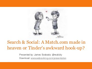 Search & Social: A Match.com made in heaven or Tinder's awkward hook-up?
James Svoboda @Realicity Download: www.webranking.com/presentation
Search & Social: A Match.com made in
heaven or Tinder's awkward hook-up?
Presented by: James Svoboda @realicity
Download: www.webranking.com/presentation
 