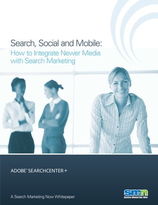 Search, Social and Mobile:
How to Integrate Newer Media
with Search Marketing




A Search Marketing Now Whitepaper
 