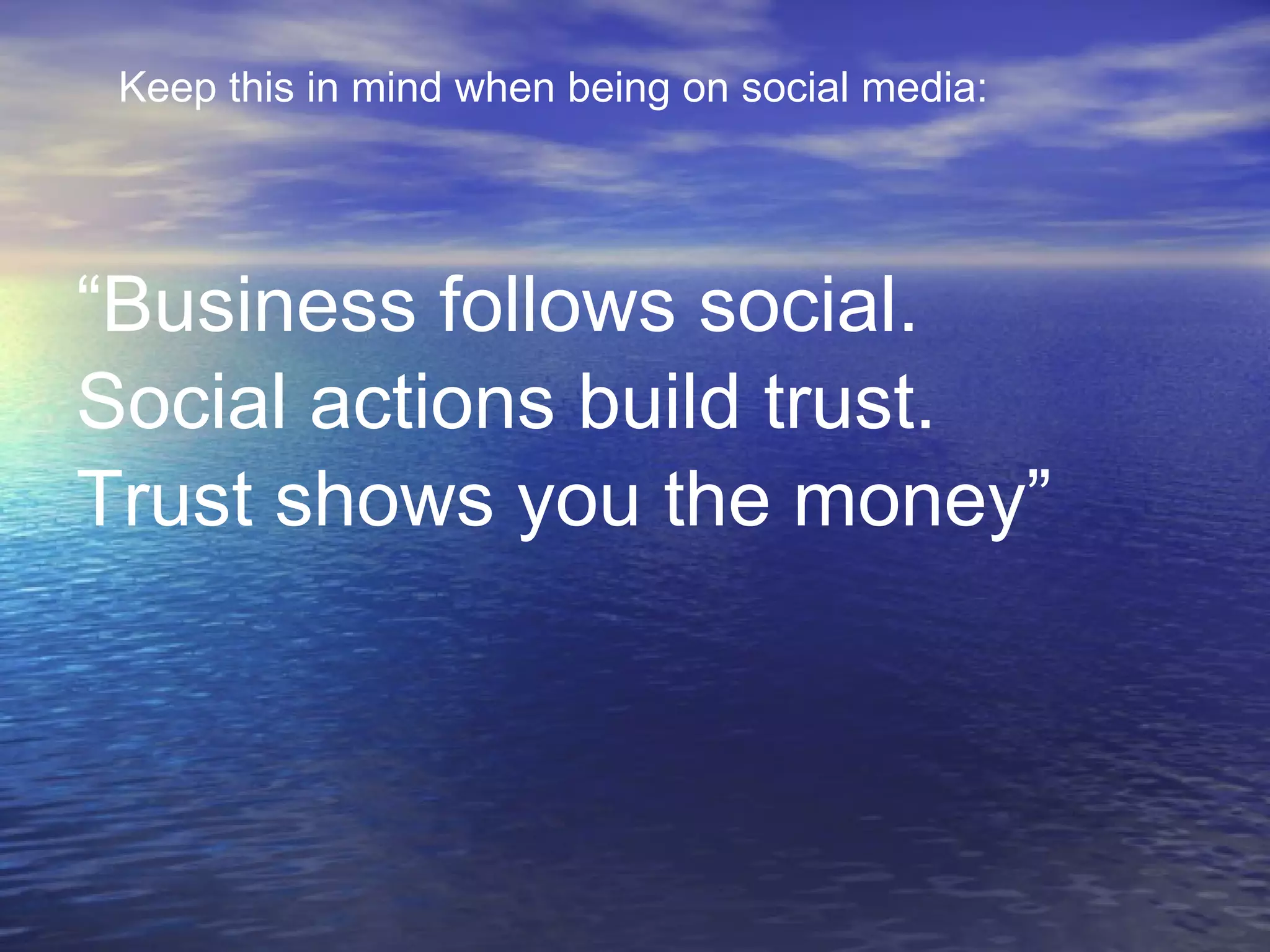 “ B u siness follows social.  Social actions build trust.  Trust shows you the money” Keep this in mind when being on social media: 