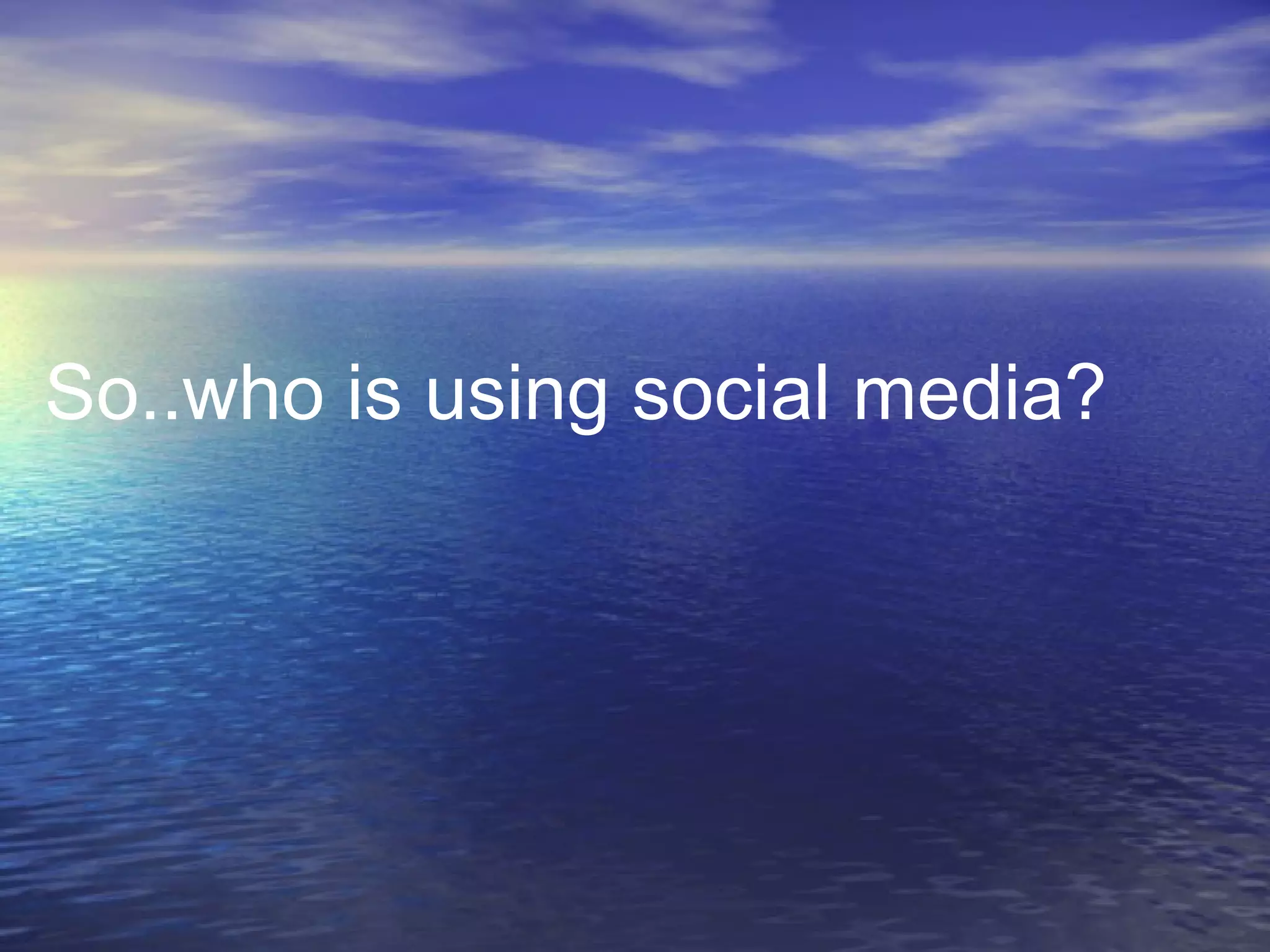 So..who is using social media? 