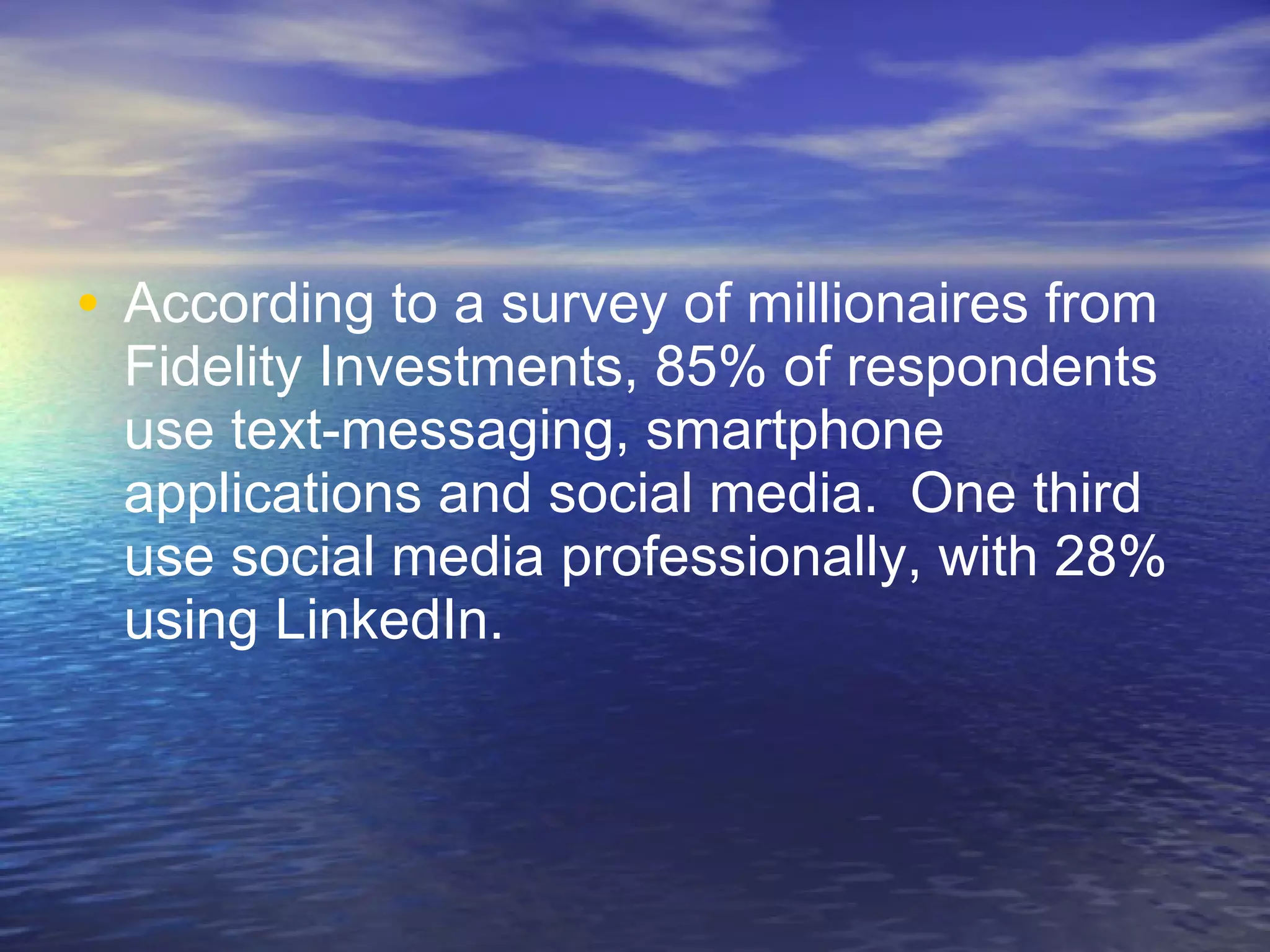 According to a survey of millionaires from Fidelity Investments, 85% of respondents use text-messaging, smartphone applications and social media.  One third use social media professionally, with 28% using LinkedIn. 