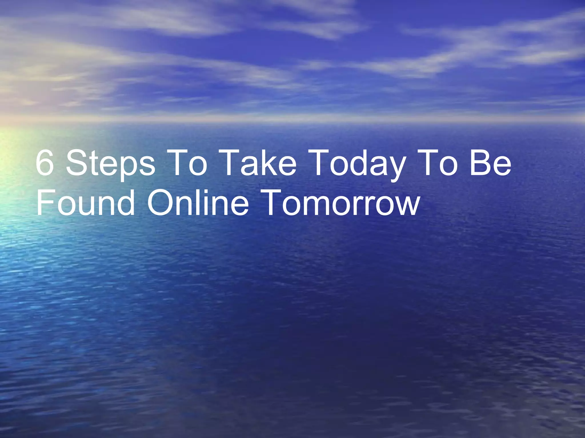 6 Steps To Take Today To Be Found Online Tomorrow 