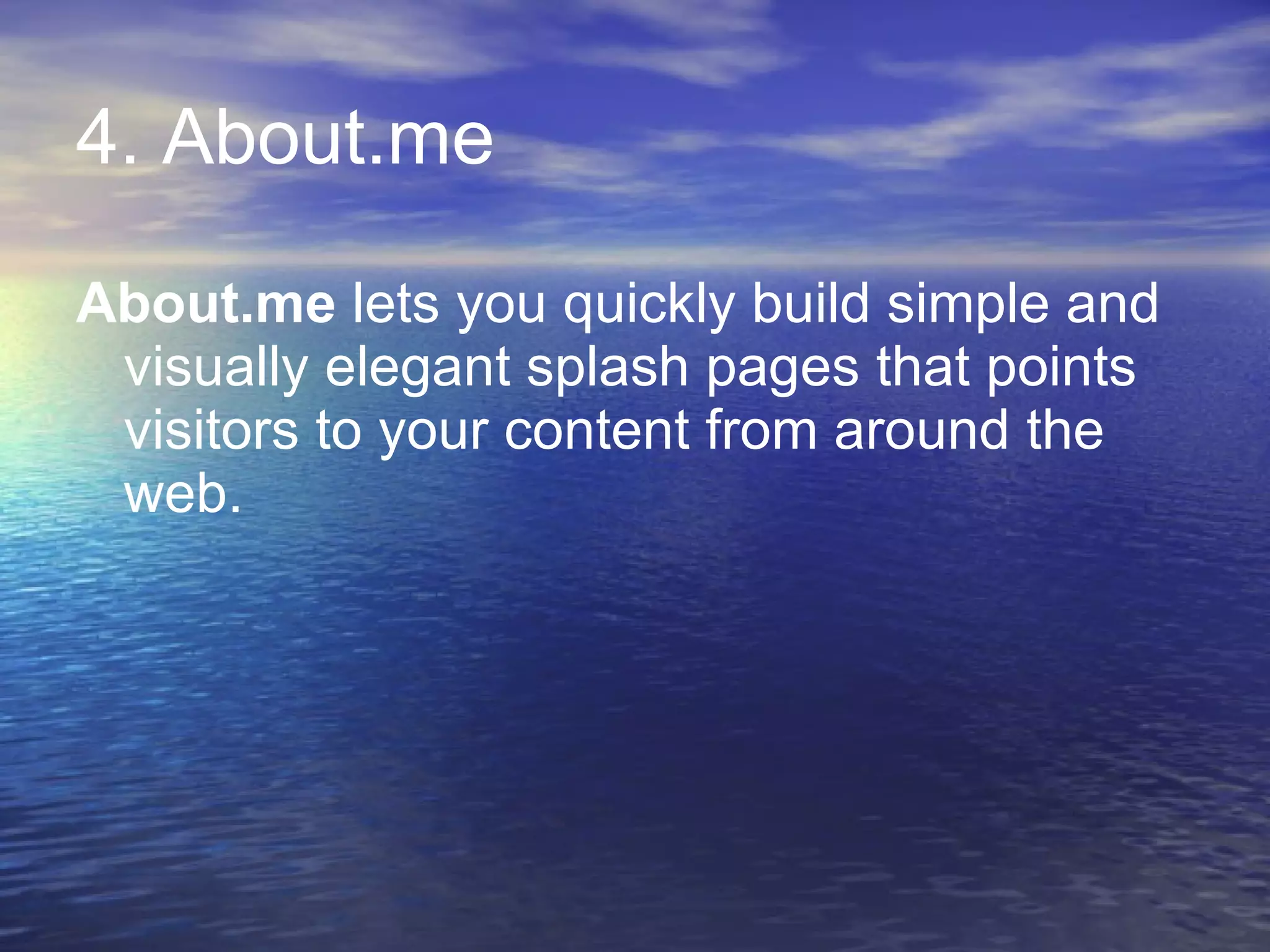 4. About.me About.me  lets you quickly build simple and visually elegant splash pages that points visitors to your content from around the web. 