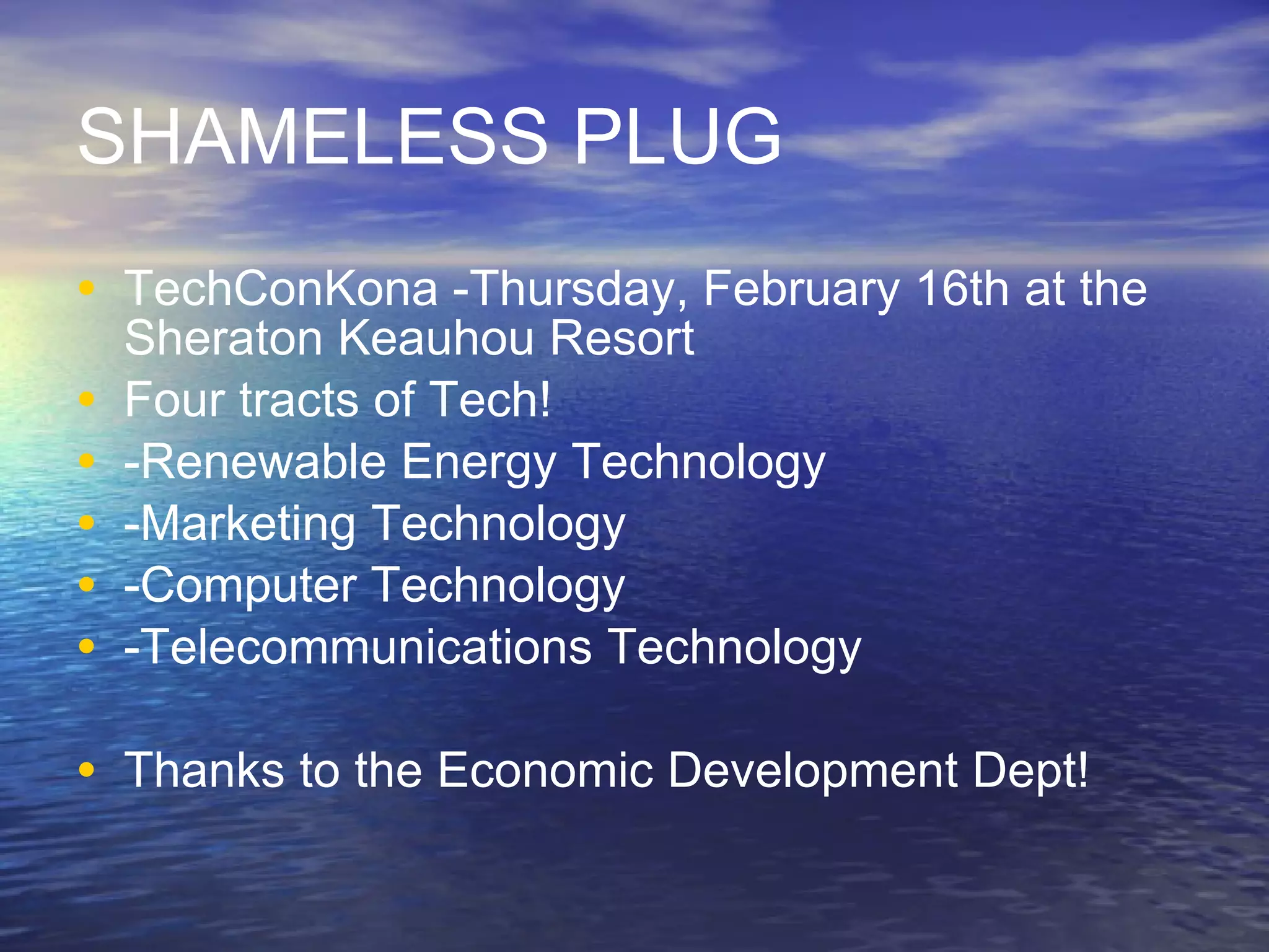 SHAMELESS PLUG TechConKona -Thursday, February 16th at the Sheraton Keauhou Resort Four tracts of Tech! -Renewable Energy Technology -Marketing Technology -Computer Technology -Telecommunications Technology Thanks to the Economic Development Dept! 