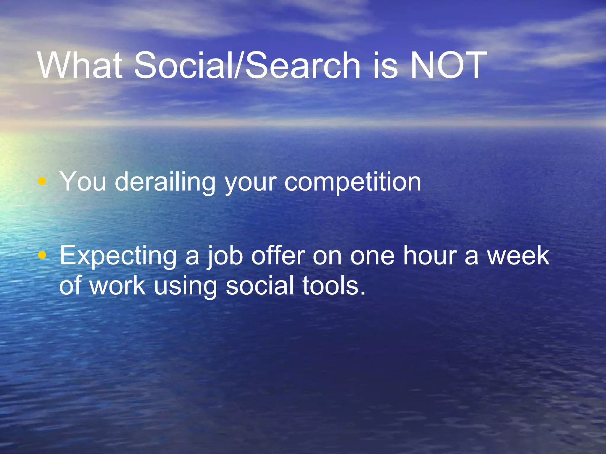What Social/Search is NOT You derailing your competition Expecting a job offer on one hour a week of work using social tools. 