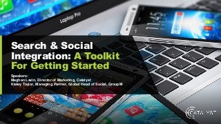 Search & Social
Integration: A Toolkit
For Getting Started
Speakers:
Meghan Lavin, Director of Marketing, Catalyst
Kieley Taylor, Managing Partner, Global Head of Social, GroupM
 