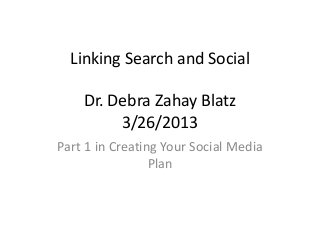 Linking Search and Social
Dr. Debra Zahay Blatz
3/26/2013
Part 1 in Creating Your Social Media
Plan
 