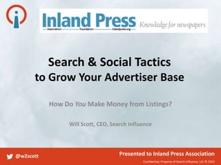 Confidential, Property of Search Influence, LLC © 2013
@w2scott Presented to Inland Press Association
Search & Social Tactics
to Grow Your Advertiser Base
How Do You Make Money from Listings?
Will Scott, CEO, Search Influence
 