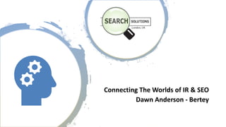 Connecting)The)Worlds)of)IR)&)SEO
Dawn)Anderson)< Bertey
 
