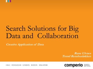 Search Solutions for Big
Data and Collaboration
Creative Application of Data

                                                         Rune Ulvnes
                                                 Trond Renshusløkken

OSLO   STOCKHOLM   LONDON   BOSTON   SINGAPORE
 