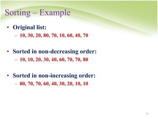 Sorting – Example
11
• Original list:
– 10, 30, 20, 80, 70, 10, 60, 40, 70
• Sorted in non-decreasing order:
– 10, 10, 20, 30, 40, 60, 70, 70, 80
• Sorted in non-increasing order:
– 80, 70, 70, 60, 40, 30, 20, 10, 10
 