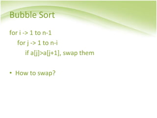 Bubble Sort
for i -> 1 to n-1
for j -> 1 to n-i
if a[j]>a[j+1], swap them
• How to swap?
 