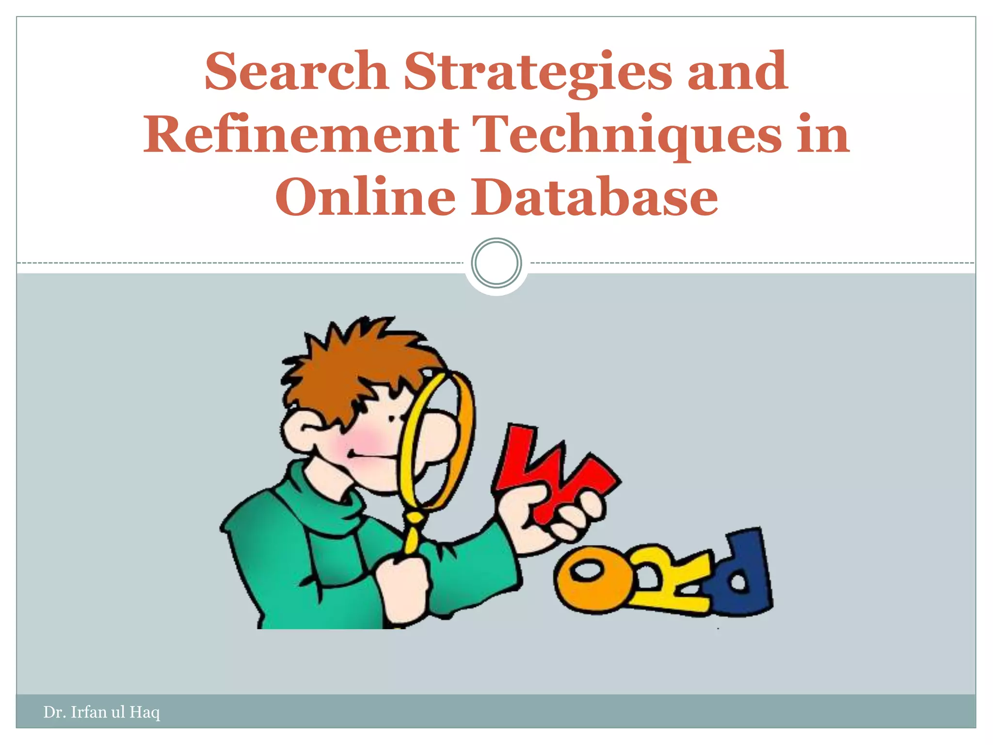 Search Strategies and
Refinement Techniques in
Online Database
Dr. Irfan ul Haq
 