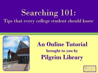 Searching 101:
Tips that every college student should know



               An Online Tutorial
                    brought to you by
                 Pilgrim Library
 