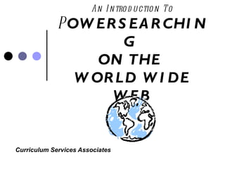 An Introduction To P OWERSEARCHING  ON THE  WORLD WIDE WEB Curriculum Services Associates 