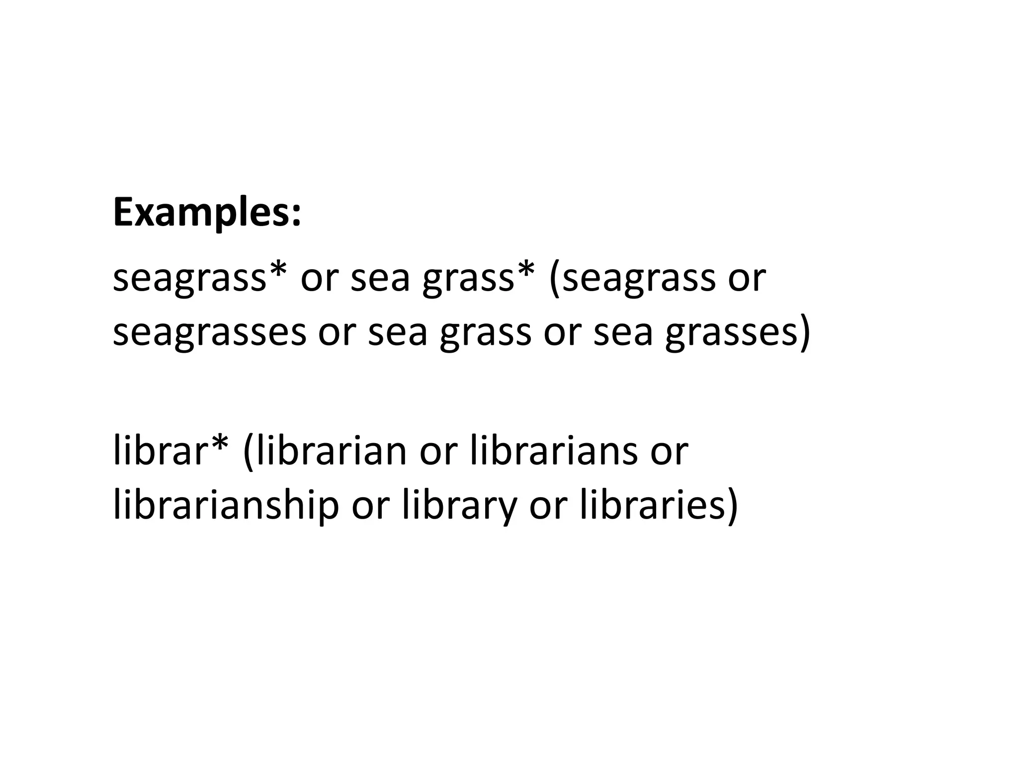 Examples:
seagrass* or sea grass* (seagrass or
seagrasses or sea grass or sea grasses)

librar* (librarian or librarians or
librarianship or library or libraries)
 