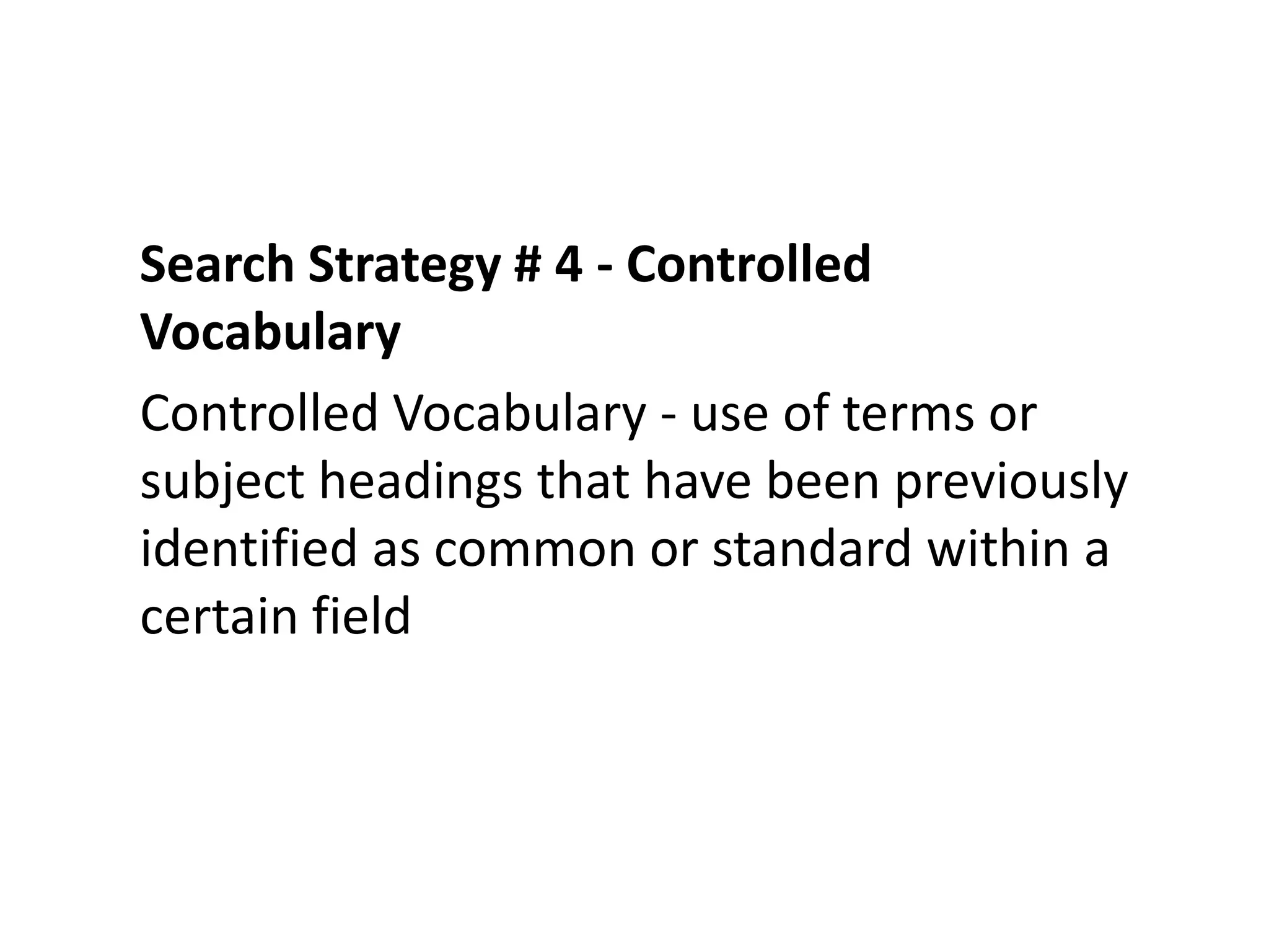 Search Strategy # 4 - Controlled
Vocabulary
Controlled Vocabulary - use of terms or
subject headings that have been previously
identified as common or standard within a
certain field
 