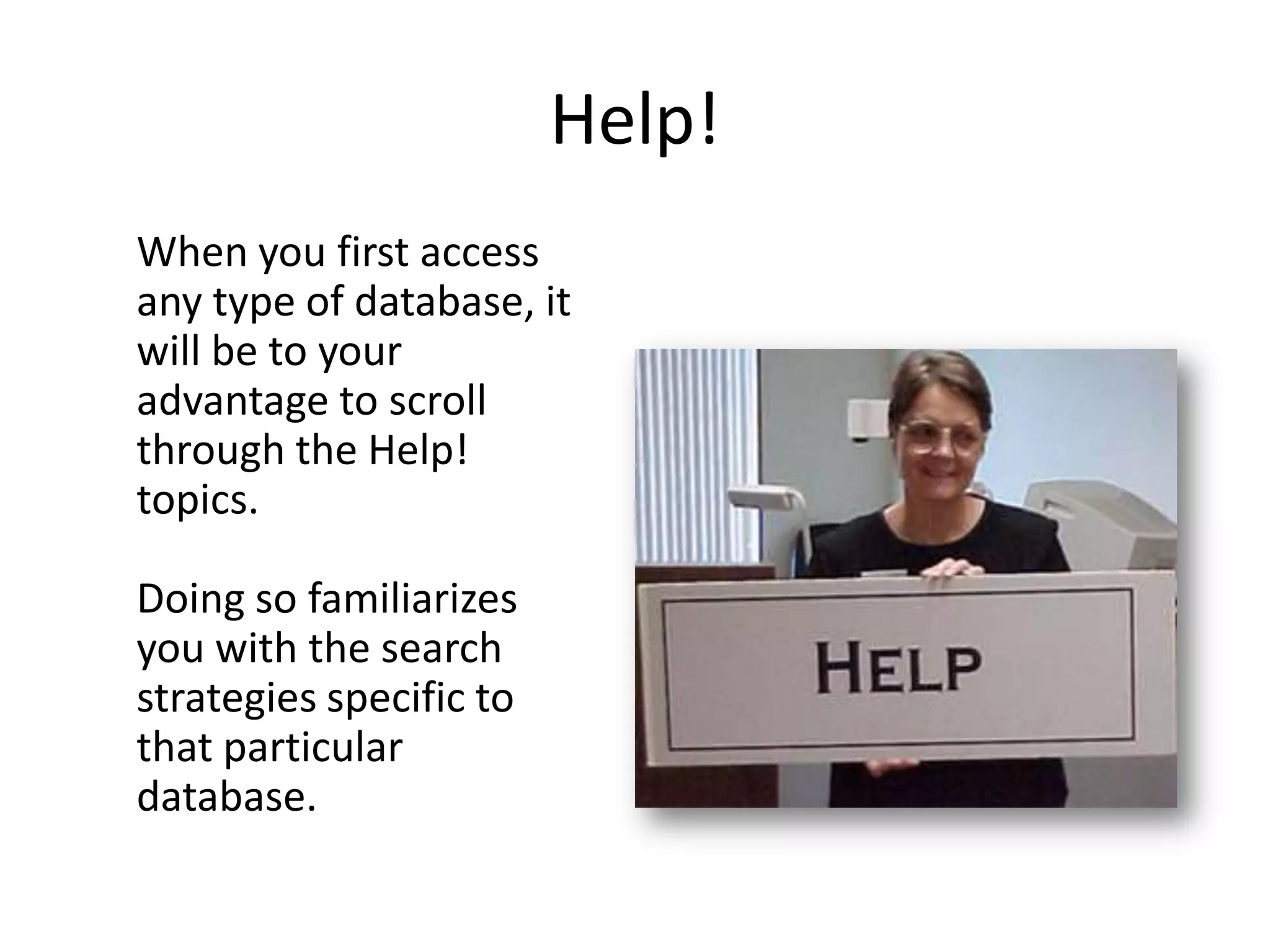 Help!
When you first access
any type of database, it
will be to your
advantage to scroll
through the Help!
topics.

Doing so familiarizes
you with the search
strategies specific to
that particular
database.
 